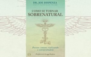 Como se tornar sobrenatural – Dr. Joe Dispenza